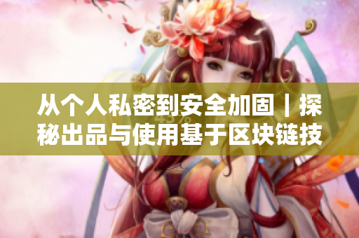 从个人私密到安全加固｜探秘出品与使用基于区块链技术的密码管理软件