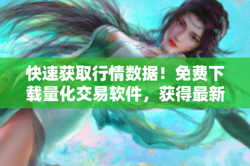 快速获取行情数据！免费下载量化交易软件，获得最新市场数据