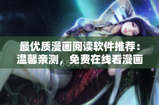 最优质漫画阅读软件推荐：温馨亲测，免费在线看漫画