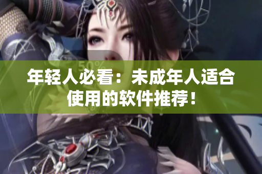 年轻人必看：未成年人适合使用的软件推荐！