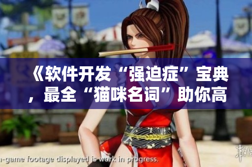 《软件开发“强迫症”宝典，最全“猫咪名词”助你高效编程》