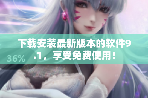 下载安装最新版本的软件9.1，享受免费使用！