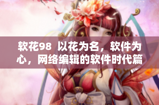 软花98  以花为名，软件为心，网络编辑的软件时代篇章