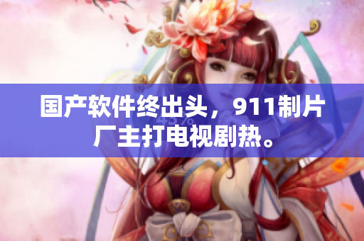 国产软件终出头，911制片厂主打电视剧热。