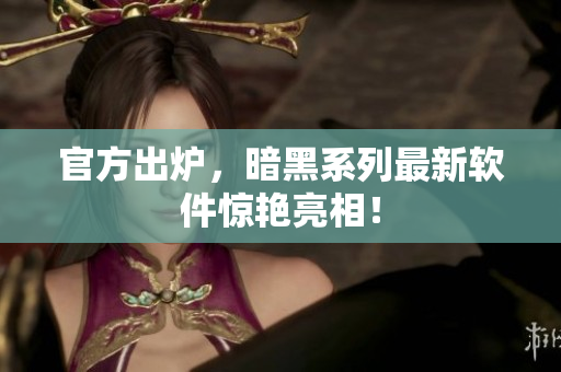官方出炉，暗黑系列最新软件惊艳亮相！