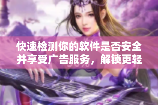 快速检测你的软件是否安全并享受广告服务，解锁更轻量的lubuntu版本