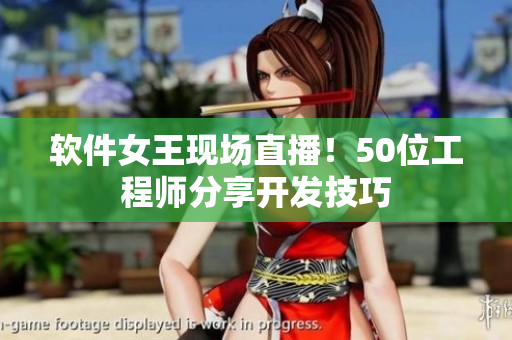软件女王现场直播！50位工程师分享开发技巧