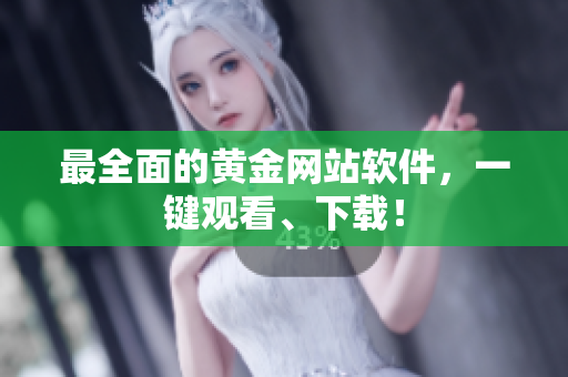 最全面的黄金网站软件，一键观看、下载！