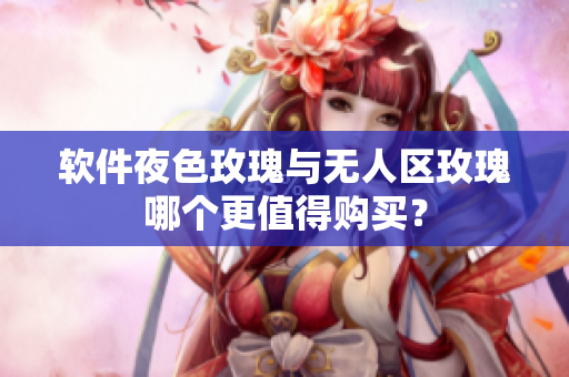 软件夜色玫瑰与无人区玫瑰哪个更值得购买？