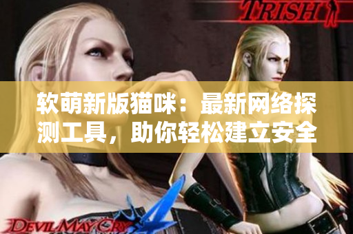软萌新版猫咪：最新网络探测工具，助你轻松建立安全防线！