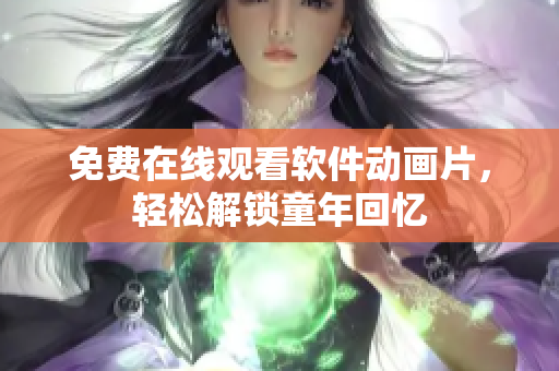免费在线观看软件动画片，轻松解锁童年回忆