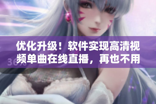 优化升级！软件实现高清视频单曲在线直播，再也不用担心卡顿了
