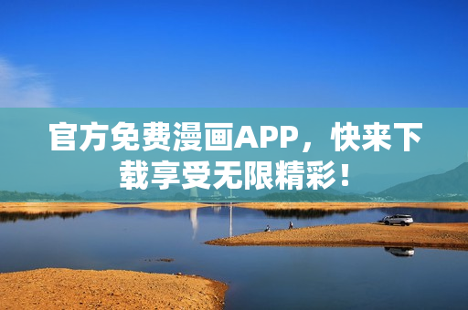 官方免费漫画APP，快来下载享受无限精彩！