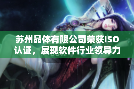苏州晶体有限公司荣获ISO认证，展现软件行业领导力