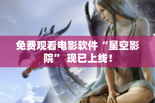 免费观看电影软件“星空影院” 现已上线！