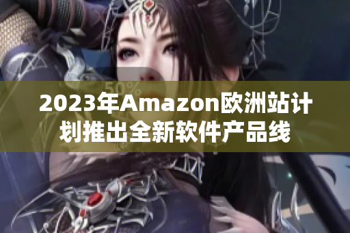 2023年Amazon欧洲站计划推出全新软件产品线