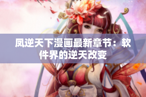 凤逆天下漫画最新章节：软件界的逆天改变
