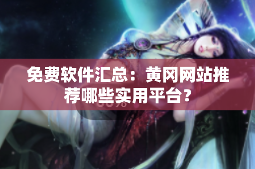 免费软件汇总：黄冈网站推荐哪些实用平台？