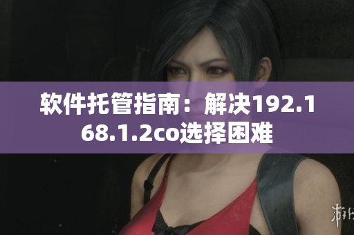 软件托管指南：解决192.168.1.2co选择困难