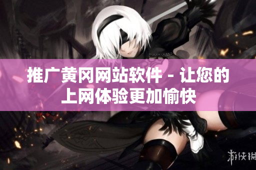 推广黄冈网站软件 - 让您的上网体验更加愉快
