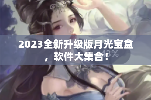2023全新升级版月光宝盒，软件大集合！