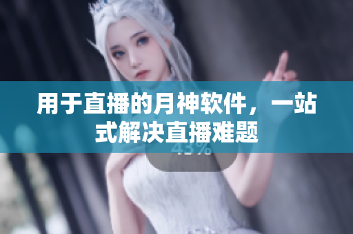 用于直播的月神软件，一站式解决直播难题