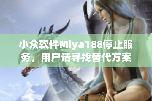 小众软件Miya188停止服务，用户请寻找替代方案