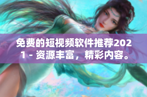 免费的短视频软件推荐2021 - 资源丰富，精彩内容。