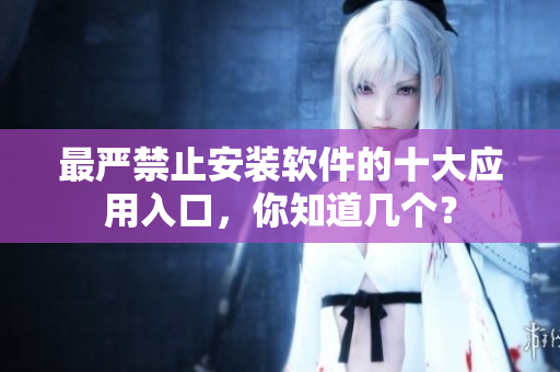 最严禁止安装软件的十大应用入口，你知道几个？