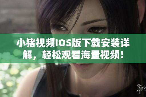 小猪视频IOS版下载安装详解，轻松观看海量视频！