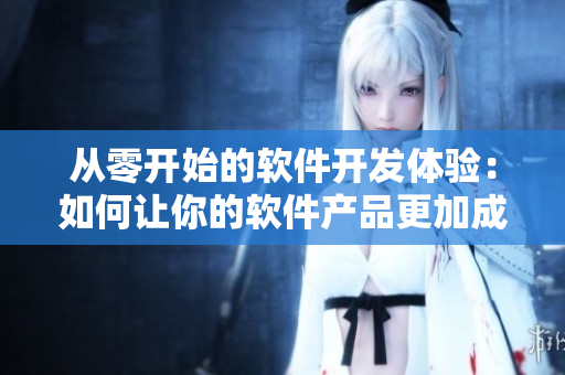 从零开始的软件开发体验：如何让你的软件产品更加成熟