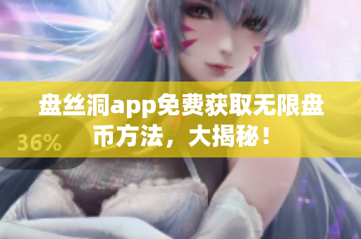 盘丝洞app免费获取无限盘币方法，大揭秘！