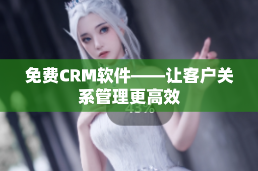 免费CRM软件——让客户关系管理更高效