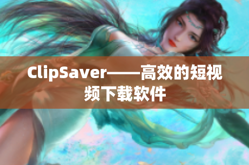 ClipSaver——高效的短视频下载软件