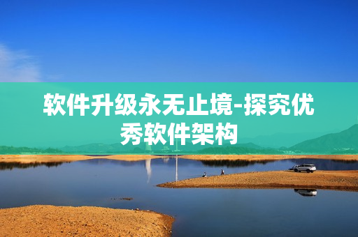 软件升级永无止境-探究优秀软件架构