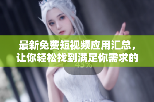 最新免费短视频应用汇总，让你轻松找到满足你需求的众多软件！