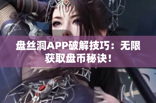 盘丝洞APP破解技巧：无限获取盘币秘诀！