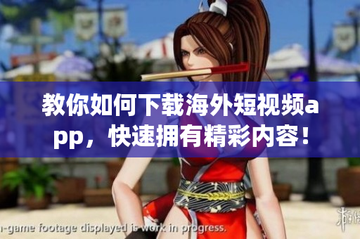 教你如何下载海外短视频app，快速拥有精彩内容！