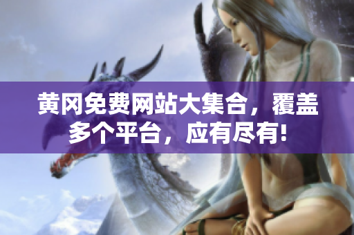 黄冈免费网站大集合，覆盖多个平台，应有尽有!
