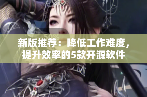 新版推荐：降低工作难度，提升效率的5款开源软件