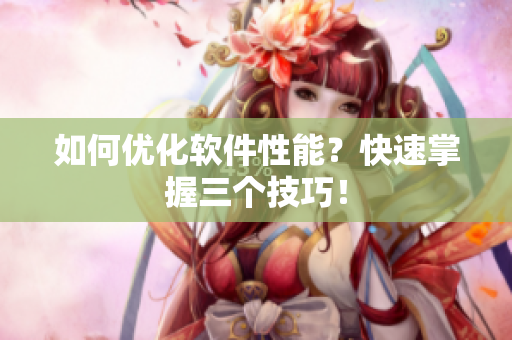 如何优化软件性能？快速掌握三个技巧！