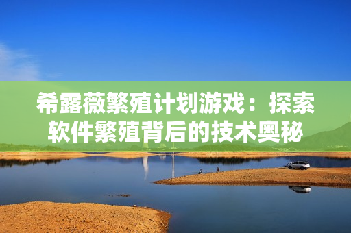 希露薇繁殖计划游戏：探索软件繁殖背后的技术奥秘