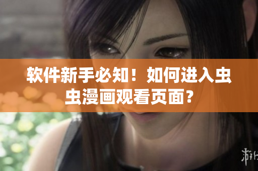 软件新手必知！如何进入虫虫漫画观看页面？