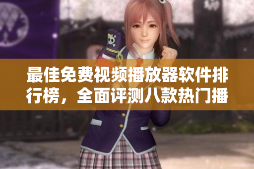 最佳免费视频播放器软件排行榜，全面评测八款热门播放器