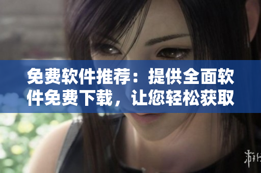 免费软件推荐：提供全面软件免费下载，让您轻松获取所需软件。