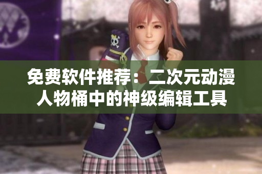 免费软件推荐：二次元动漫人物桶中的神级编辑工具