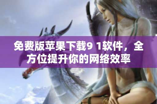 免费版苹果下载9 1软件，全方位提升你的网络效率