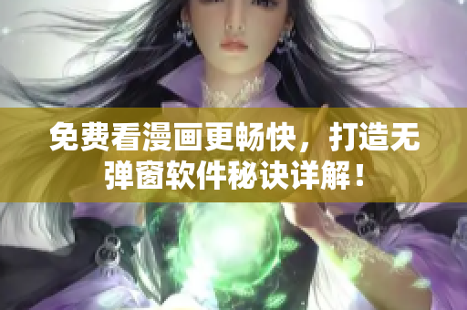 免费看漫画更畅快，打造无弹窗软件秘诀详解！