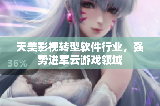 天美影视转型软件行业，强势进军云游戏领域