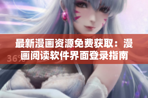最新漫画资源免费获取：漫画阅读软件界面登录指南